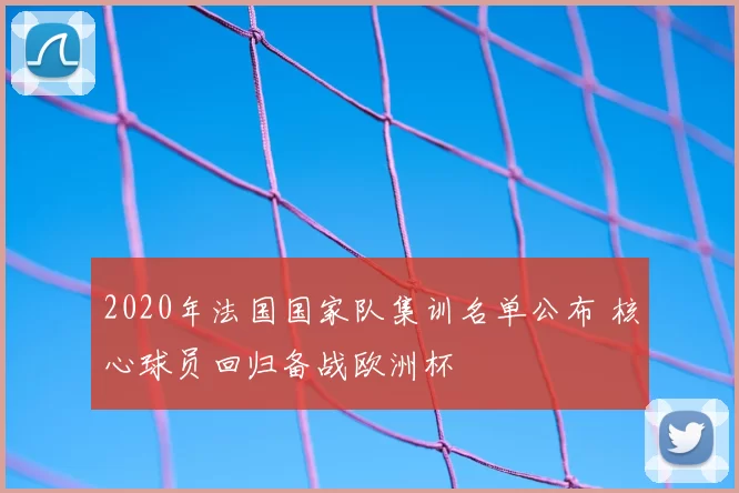 2020年法国国家队集训名单公布 核心球员回归备战欧洲杯