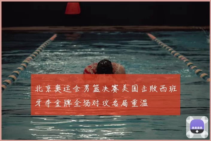 北京奥运会男篮决赛美国击败西班牙夺金牌全场对攻名局重温