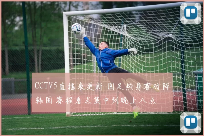 CCTV5直播表更新 国足热身赛对阵韩国 赛程看点集中到晚上八点