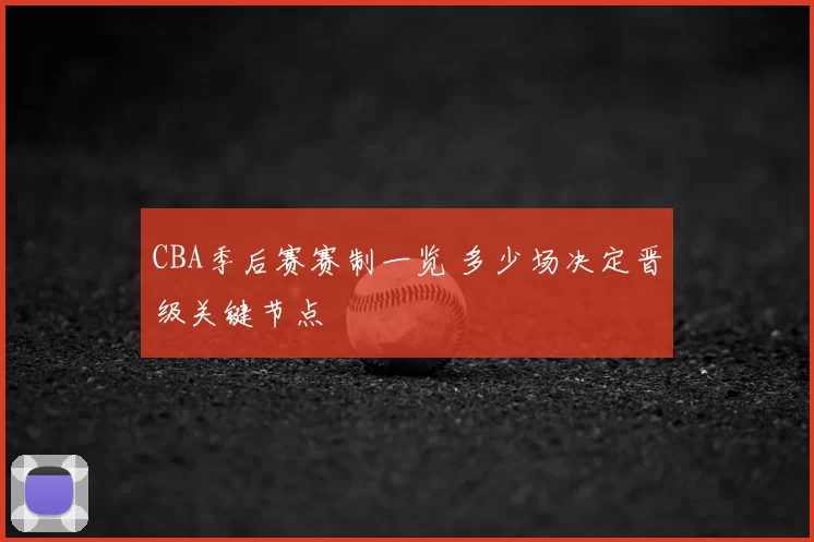 CBA季后赛赛制一览 多少场决定晋级关键节点