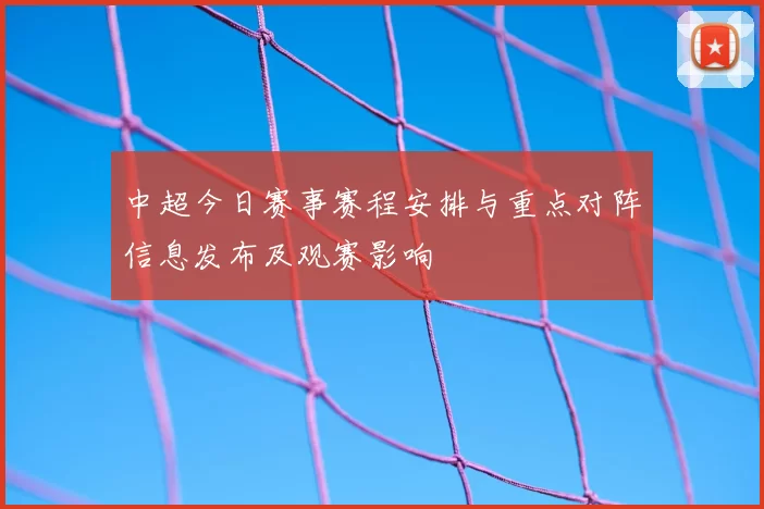 中超今日赛事赛程安排与重点对阵信息发布及观赛影响