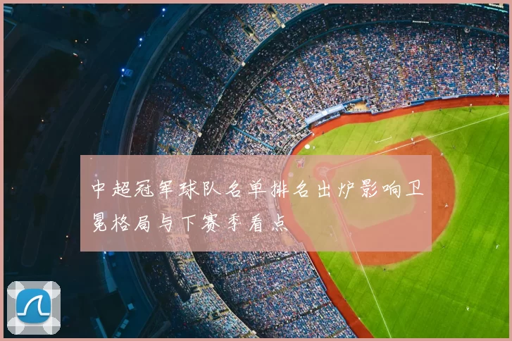 中超冠军球队名单排名出炉影响卫冕格局与下赛季看点