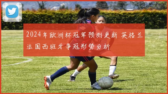 2024年欧洲杯冠军预测更新 英格兰法国西班牙争冠形势分析