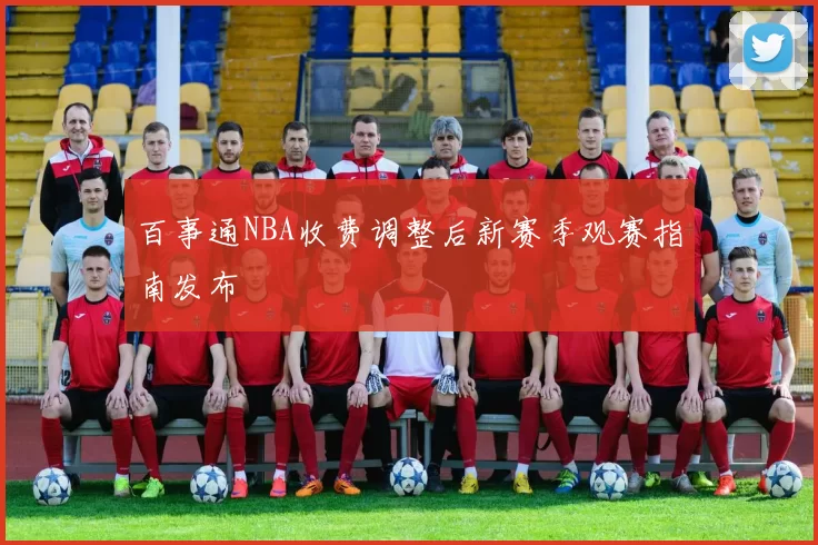 百事通NBA收费调整后新赛季观赛指南发布