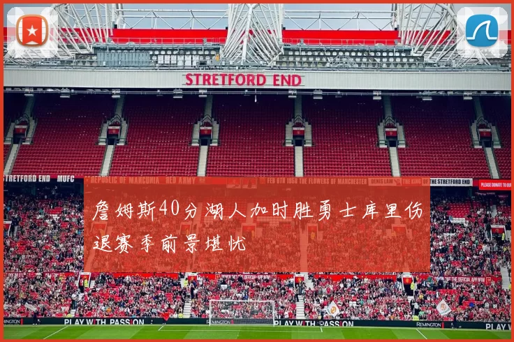 詹姆斯40分湖人加时胜勇士库里伤退赛季前景堪忧