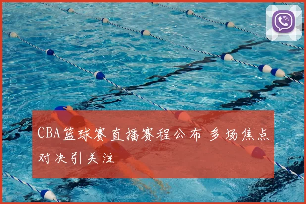 CBA篮球赛直播赛程公布 多场焦点对决引关注