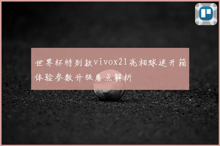 世界杯特别款vivox21亮相球迷开箱体验参数升级看点解析