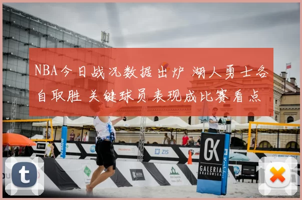 NBA今日战况数据出炉 湖人勇士各自取胜 关键球员表现成比赛看点
