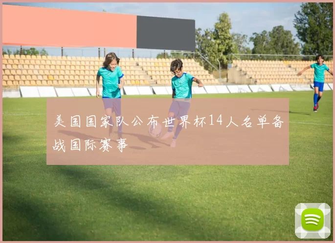 美国国家队公布世界杯14人名单备战国际赛事