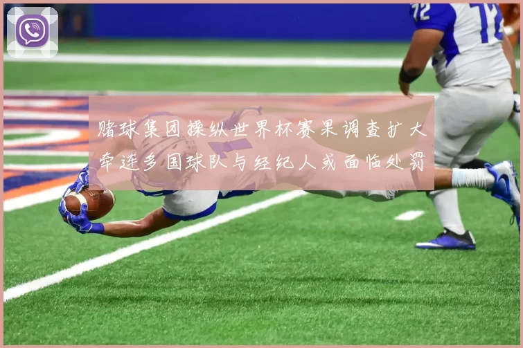 赌球集团操纵世界杯赛果调查扩大牵连多国球队与经纪人或面临处罚