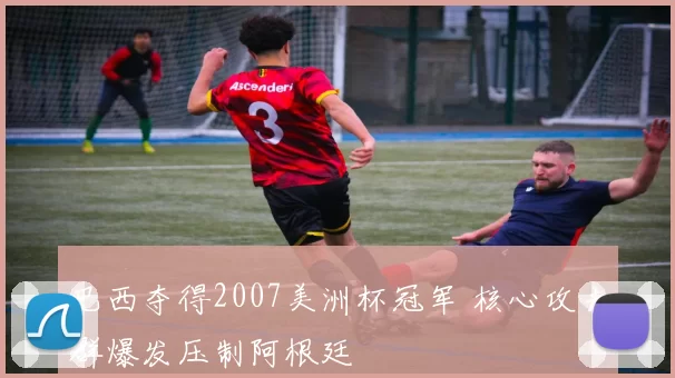 巴西夺得2007美洲杯冠军 核心攻击群爆发压制阿根廷