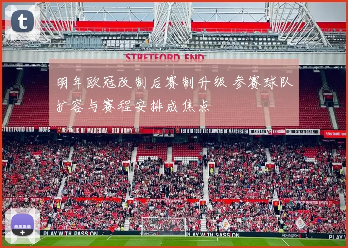 明年欧冠改制后赛制升级 参赛球队扩容与赛程安排成焦点