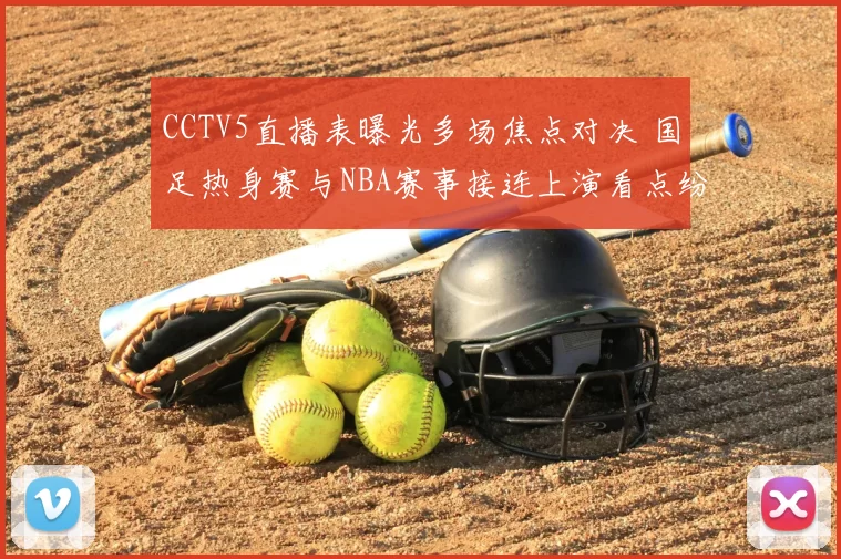CCTV5直播表曝光多场焦点对决 国足热身赛与NBA赛事接连上演看点纷呈