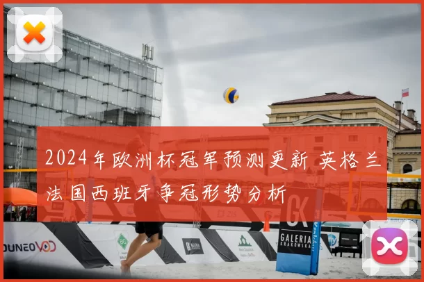 2024年欧洲杯冠军预测更新 英格兰法国西班牙争冠形势分析