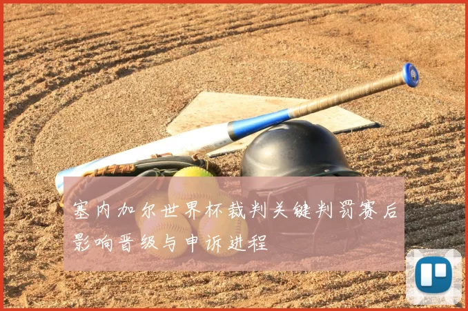 塞内加尔世界杯裁判关键判罚赛后影响晋级与申诉进程