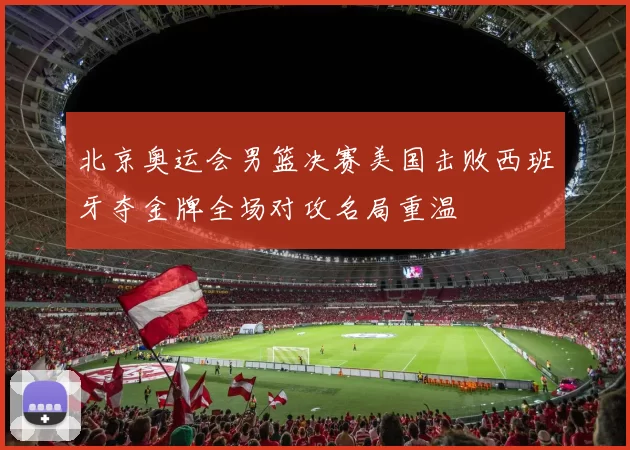 北京奥运会男篮决赛美国击败西班牙夺金牌全场对攻名局重温