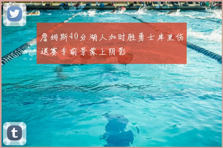 詹姆斯40分湖人加时胜勇士库里伤退赛季前景蒙上阴影