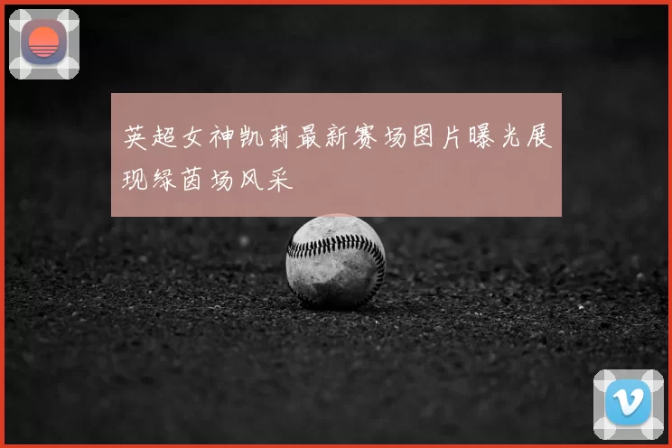 英超女神凯莉最新赛场图片曝光展现绿茵场风采