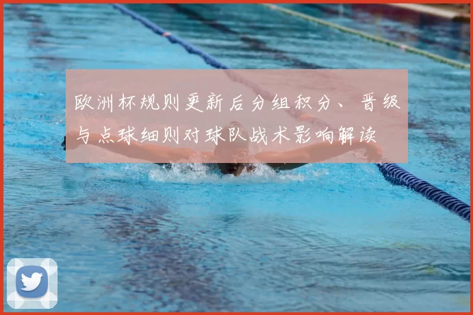 欧洲杯规则更新后分组积分、晋级与点球细则对球队战术影响解读