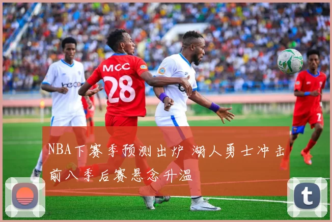 NBA下赛季预测出炉 湖人勇士冲击前八季后赛悬念升温
