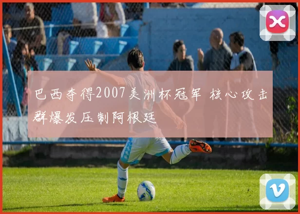 巴西夺得2007美洲杯冠军 核心攻击群爆发压制阿根廷