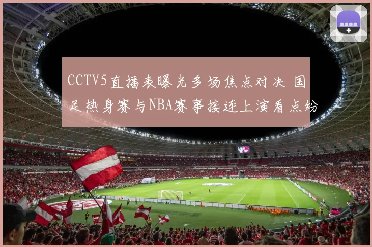 CCTV5直播表曝光多场焦点对决 国足热身赛与NBA赛事接连上演看点纷呈